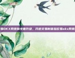 欧易OKX网页版全面升级，开启交易新体验欧易okx网页版