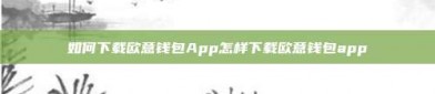 如何下载欧意钱包App怎样下载欧意钱包app