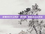 欧易OKEX上不去？看这里！欧易okex上不去