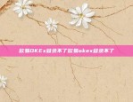 欧易OKEx登录不了欧易okex登录不了