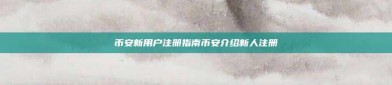 币安新用户注册指南币安介绍新人注册