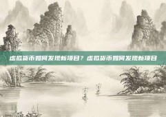 虚拟货币如何发现新项目？虚拟货币如何发现新项目