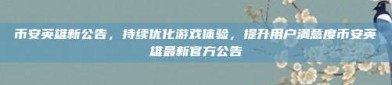 币安英雄新公告，持续优化游戏体验，提升用户满意度币安英雄最新官方公告