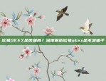 欧易OKEX是否骗局？深度解析欧易okex是不是骗子