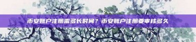 币安账户注册需多长时间？币安账户注册要审核多久