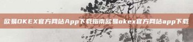 欧易OKEX官方网站App下载指南欧易okex官方网站app下载