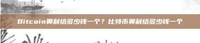 Bitcoin奥利给多少钱一个？比特币奥利给多少钱一个