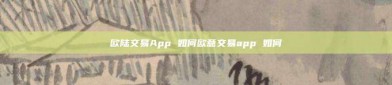 欧陆交易App 如何欧意交易app 如何