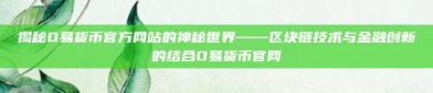 揭秘O易货币官方网站的神秘世界——区块链技术与金融创新的结合O易货币官网