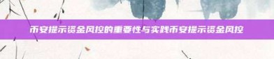 币安提示资金风控的重要性与实践币安提示资金风控