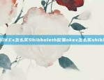 欧易OKEx怎么买Shibboleth欧易okex怎么买shib流程