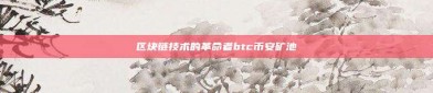 区块链技术的革命者btc币安矿池