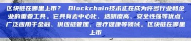 区块链在哪里上市？ Blockchain技术正在成为许多行业和企业的重要工具。它具有去中心化、透明度高、安全性强等优点，广泛应用于金融、供应链管理、医疗健康等领域。区块链在哪里上市