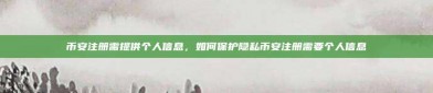 币安注册需提供个人信息，如何保护隐私币安注册需要个人信息