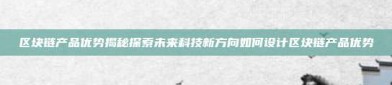 区块链产品优势揭秘探索未来科技新方向如何设计区块链产品优势