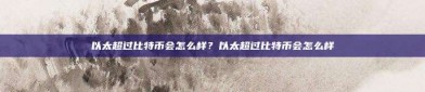 以太超过比特币会怎么样？以太超过比特币会怎么样