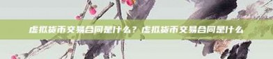 虚拟货币交易合同是什么？虚拟货币交易合同是什么