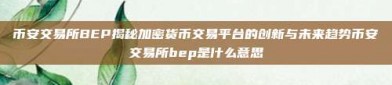 币安交易所BEP揭秘加密货币交易平台的创新与未来趋势币安交易所bep是什么意思