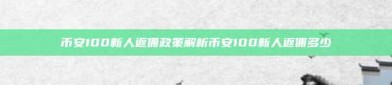 币安100新人返佣政策解析币安100新人返佣多少