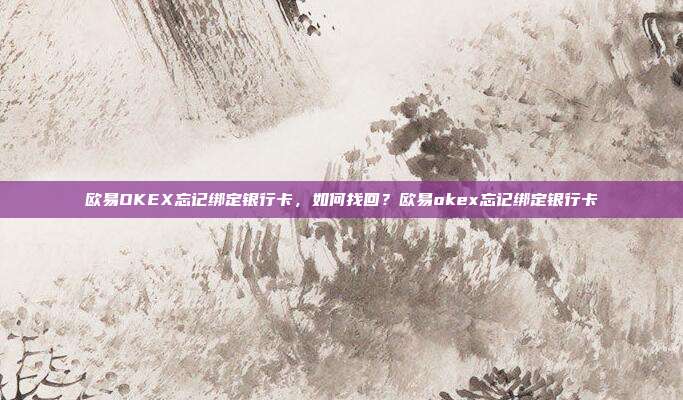 欧易OKEX忘记绑定银行卡，如何找回？欧易okex忘记绑定银行卡