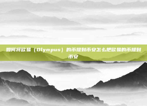 如何将欧易（Olympus）的币提到币安怎么把欧易的币提到币安