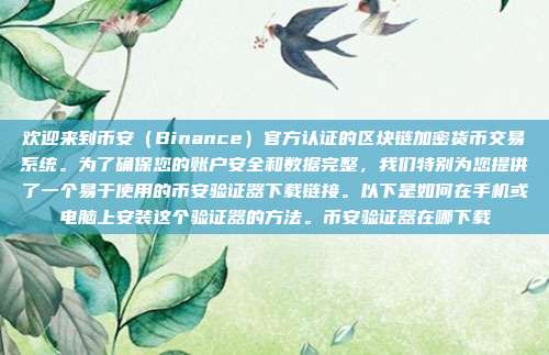 欢迎来到币安（Binance）官方认证的区块链加密货币交易系统。为了确保您的账户安全和数据完整，我们特别为您提供了一个易于使用的币安验证器下载链接。以下是如何在手机或电脑上安装这个验证器的方法。币安验证器在哪下载