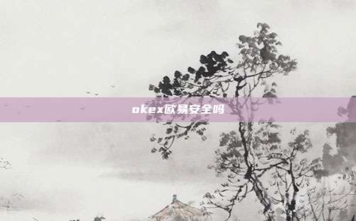 okex欧易安全吗