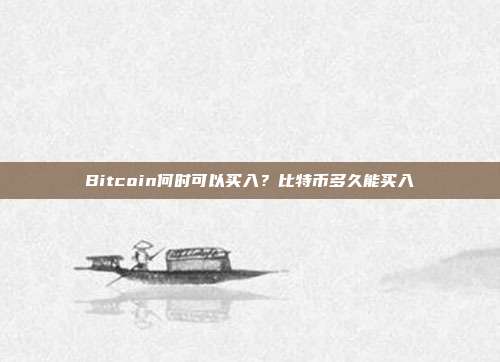 Bitcoin何时可以买入？比特币多久能买入