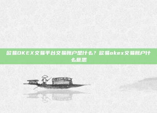 欧易OKEX交易平台交易账户是什么？欧易okex交易账户什么意思