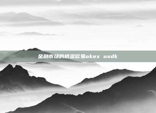 金融市场的桥梁欧易okex usdk