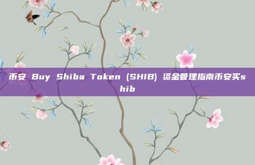 币安 Buy Shiba Token (SHIB) 资金管理指南币安买shib