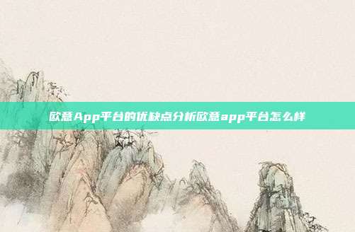 欧意App平台的优缺点分析欧意app平台怎么样