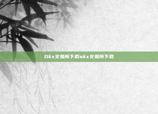 Okx交易所下载okx交易所下载