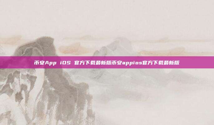 币安App iOS 官方下载最新版币安appios官方下载最新版