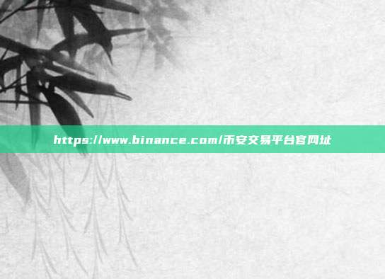 https://www.binance.com/币安交易平台官网址