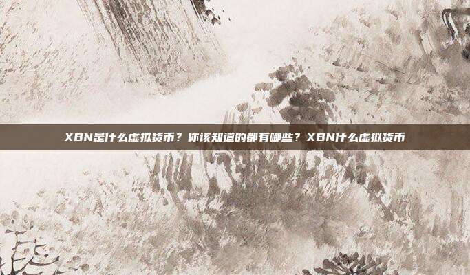 XBN是什么虚拟货币？你该知道的都有哪些？XBN什么虚拟货币