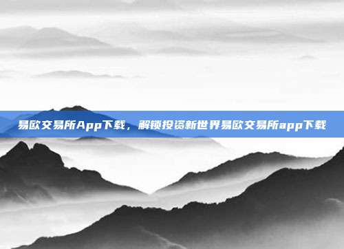 易欧交易所App下载，解锁投资新世界易欧交易所app下载