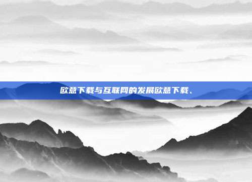 欧意下载与互联网的发展欧意下载、