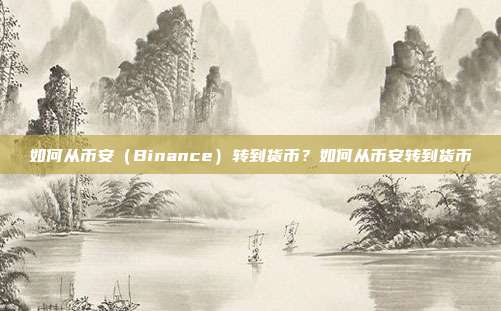 如何从币安（Binance）转到货币？如何从币安转到货币