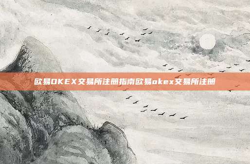 欧易OKEX交易所注册指南欧易okex交易所注册