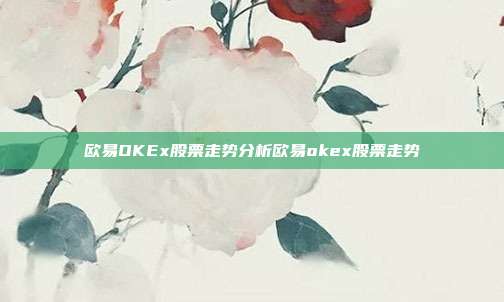 欧易OKEx股票走势分析欧易okex股票走势