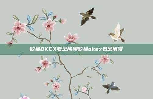 欧易OKEX老是崩溃欧易okex老是崩溃