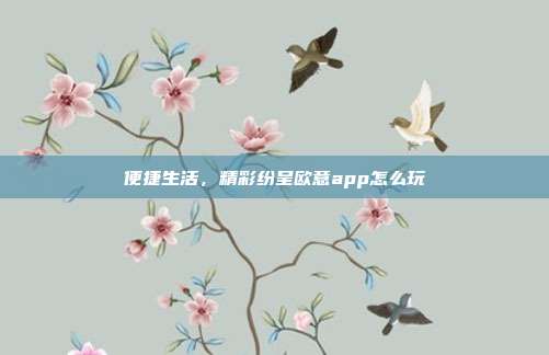 便捷生活，精彩纷呈欧意app怎么玩