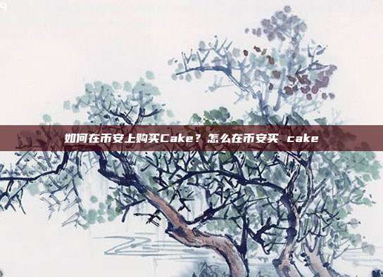 如何在币安上购买Cake？怎么在币安买 cake