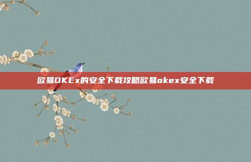 欧易OKEx的安全下载攻略欧易okex安全下载