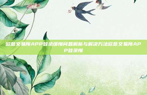 欧意交易所APP登录缓慢问题解析与解决方法欧意交易所APP登录慢