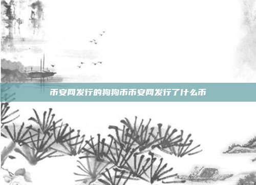 币安网发行的狗狗币币安网发行了什么币