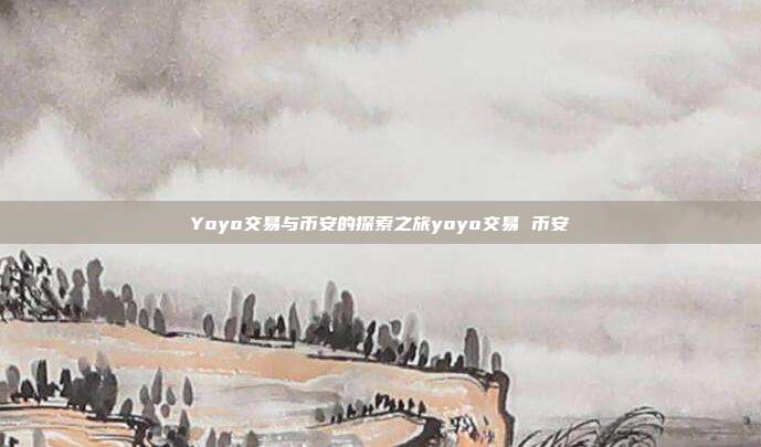 Yoyo交易与币安的探索之旅yoyo交易 币安