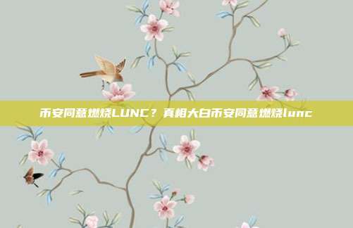 币安同意燃烧LUNC？真相大白币安同意燃烧lunc