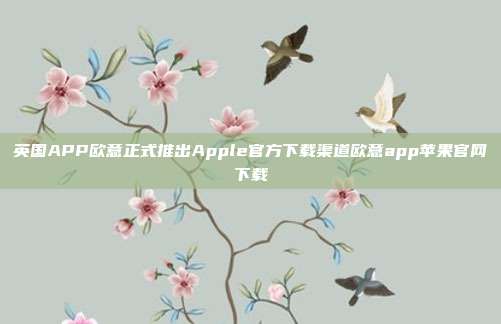 英国APP欧意正式推出Apple官方下载渠道欧意app苹果官网下载